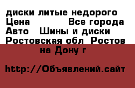 диски литые недорого › Цена ­ 8 000 - Все города Авто » Шины и диски   . Ростовская обл.,Ростов-на-Дону г.